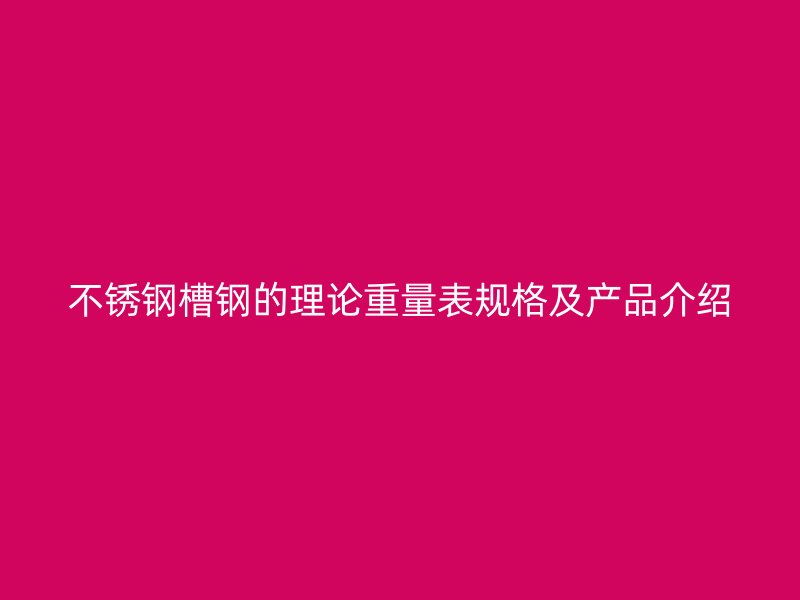 不銹鋼槽鋼的理論重量表規(guī)格及產(chǎn)品介紹