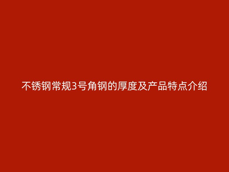 不銹鋼常規(guī)3號角鋼的厚度及產(chǎn)品特點(diǎn)介紹