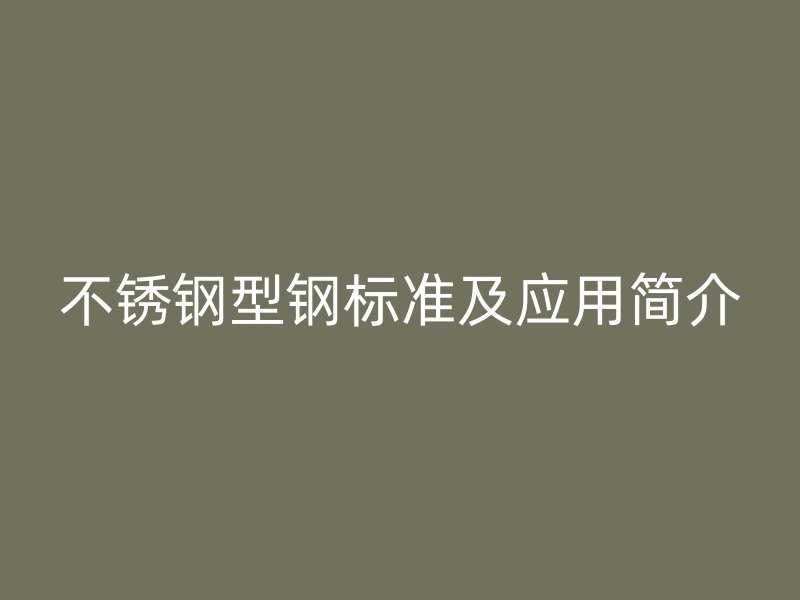 不銹鋼型鋼標準及應用簡介