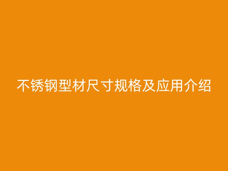 不銹鋼型材尺寸規(guī)格及應用介紹