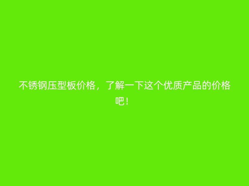 不銹鋼壓型板價(jià)格，了解一下這個(gè)優(yōu)質(zhì)產(chǎn)品的價(jià)格吧！