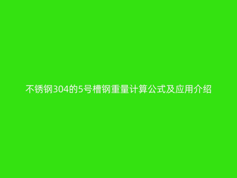 不銹鋼304的5號(hào)槽鋼重量計(jì)算公式及應(yīng)用介紹