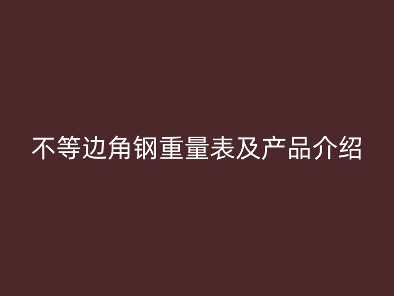不等邊角鋼重量表及產(chǎn)品介紹