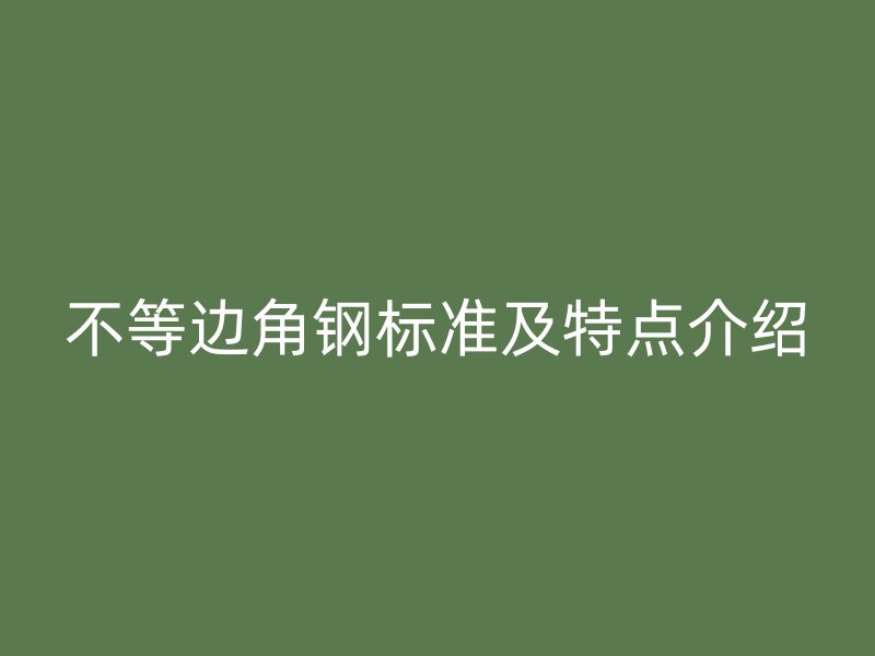不等邊角鋼標(biāo)準(zhǔn)及特點(diǎn)介紹