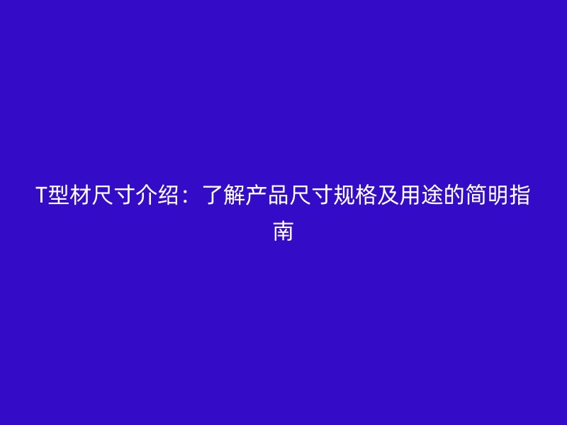 T型材尺寸介紹：了解產(chǎn)品尺寸規(guī)格及用途的簡明指南