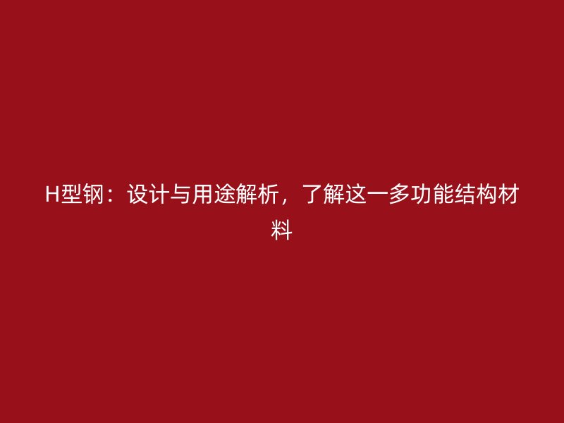 H型鋼：設(shè)計(jì)與用途解析，了解這一多功能結(jié)構(gòu)材料