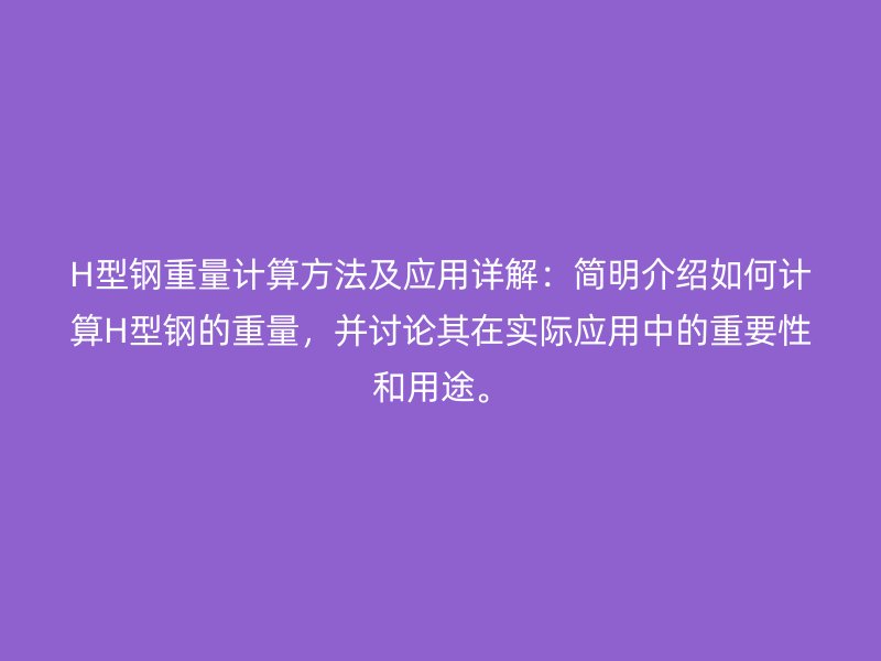 H型鋼重量計算方法及應(yīng)用詳解：簡明介紹如何計算H型鋼的重量，并討論其在實際應(yīng)用中的重要性和用途。