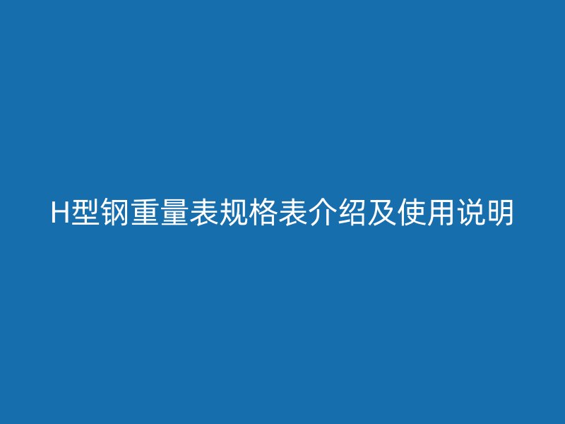 H型鋼重量表規(guī)格表介紹及使用說(shuō)明