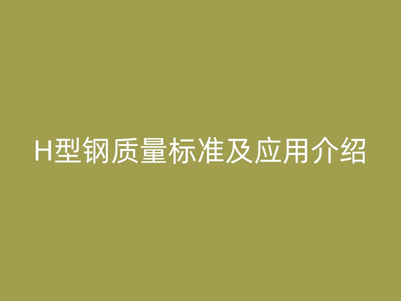 H型鋼質(zhì)量標(biāo)準(zhǔn)及應(yīng)用介紹