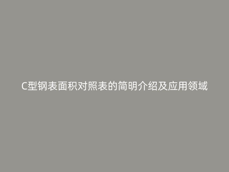C型鋼表面積對照表的簡明介紹及應用領(lǐng)域
