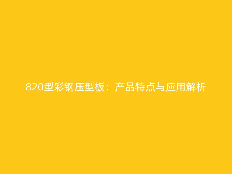 820型彩鋼壓型板：產(chǎn)品特點與應(yīng)用解析