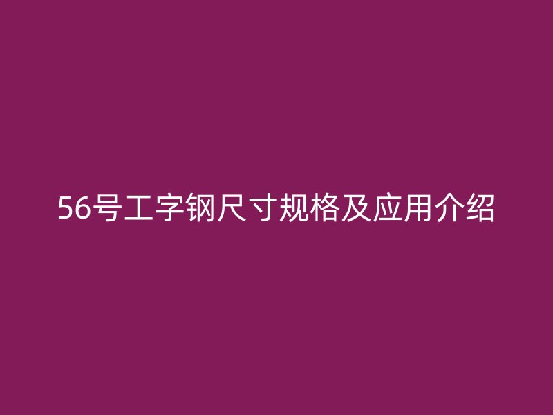 56號(hào)工字鋼尺寸規(guī)格及應(yīng)用介紹