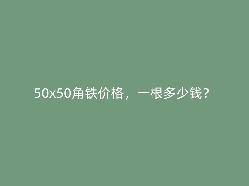 50x50角鐵價(jià)格，一根多少錢(qián)？
