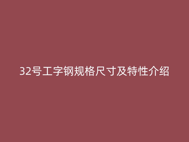 32號工字鋼規(guī)格尺寸及特性介紹