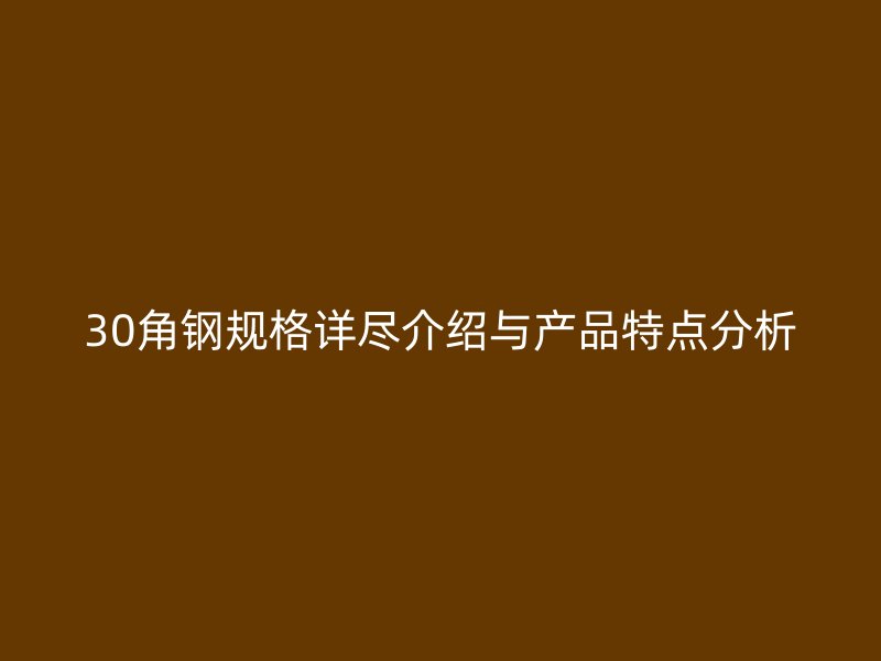 30角鋼規(guī)格詳盡介紹與產(chǎn)品特點分析