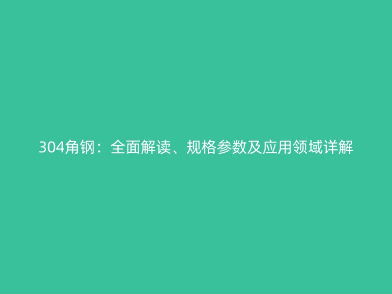 304角鋼：全面解讀、規(guī)格參數(shù)及應(yīng)用領(lǐng)域詳解