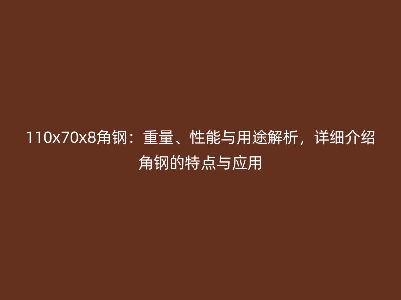 110x70x8角鋼：重量、性能與用途解析，詳細(xì)介紹角鋼的特點(diǎn)與應(yīng)用