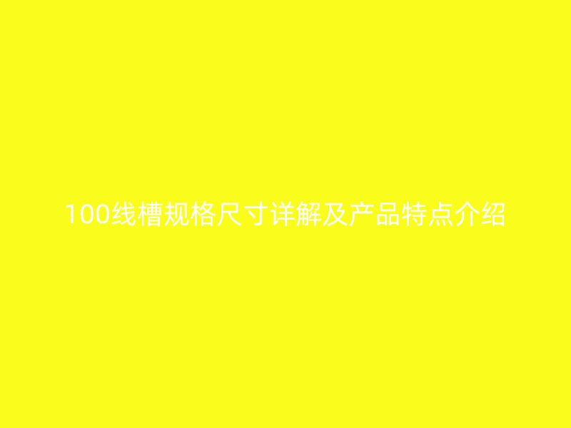 100線槽規(guī)格尺寸詳解及產(chǎn)品特點介紹