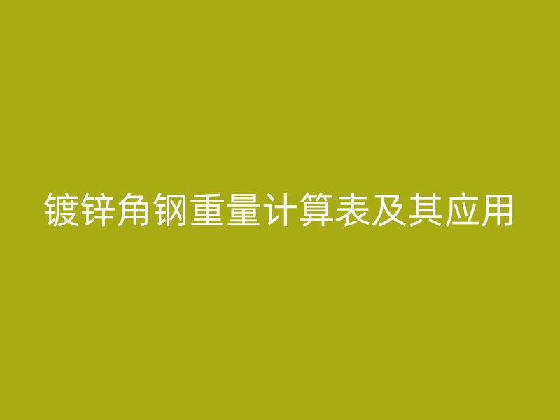 鍍鋅角鋼重量計(jì)算表及其應(yīng)用