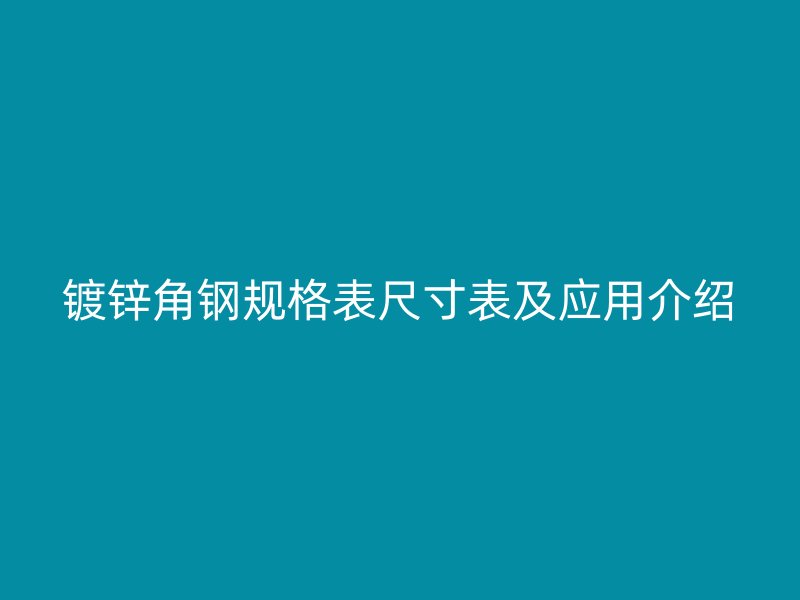 鍍鋅角鋼規(guī)格表尺寸表及應(yīng)用介紹