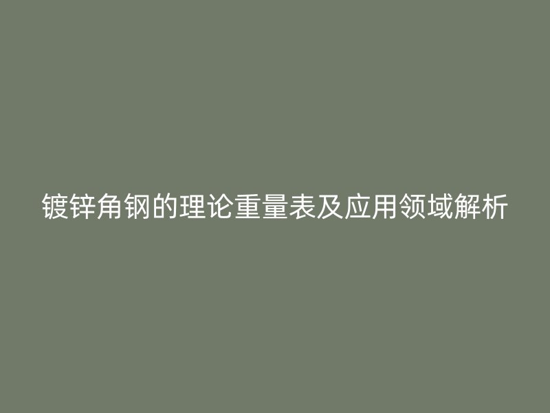 鍍鋅角鋼的理論重量表及應(yīng)用領(lǐng)域解析