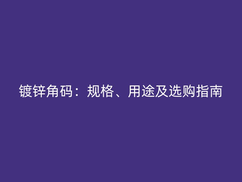 鍍鋅角碼：規(guī)格、用途及選購(gòu)指南