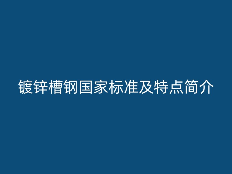 鍍鋅槽鋼國家標準及特點簡介