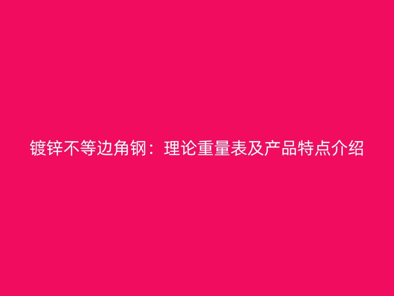 鍍鋅不等邊角鋼：理論重量表及產(chǎn)品特點介紹