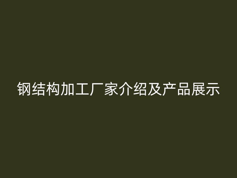 鋼結(jié)構(gòu)加工廠家介紹及產(chǎn)品展示