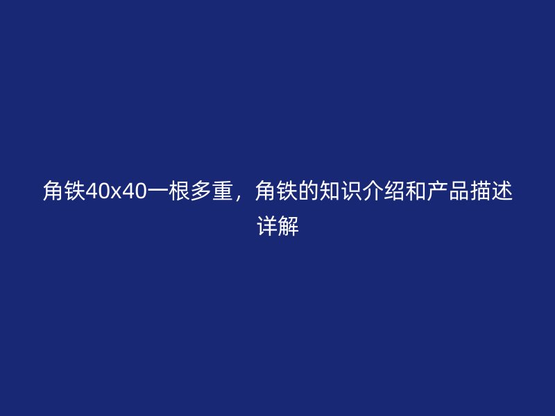 角鐵40x40一根多重，角鐵的知識介紹和產(chǎn)品描述詳解