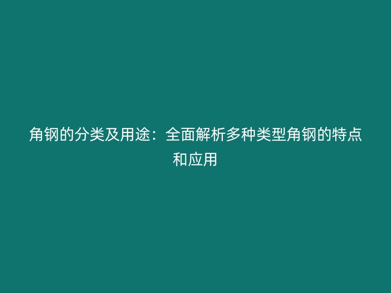 角鋼的分類及用途：全面解析多種類型角鋼的特點和應(yīng)用