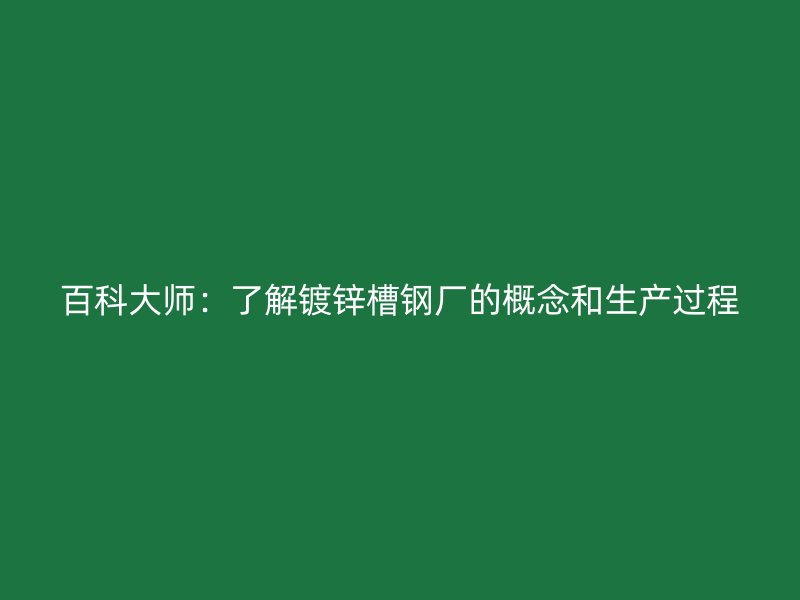 百科大師：了解鍍鋅槽鋼廠的概念和生產(chǎn)過(guò)程