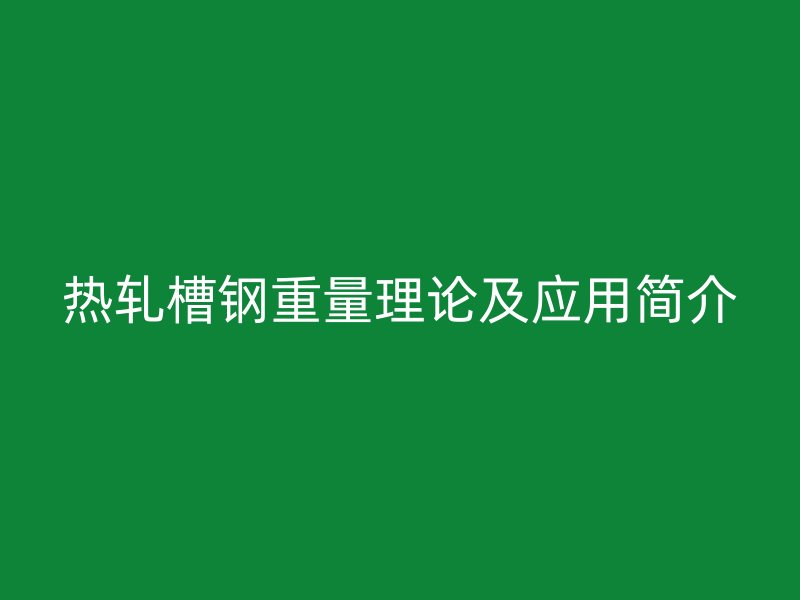 熱軋槽鋼重量理論及應(yīng)用簡介