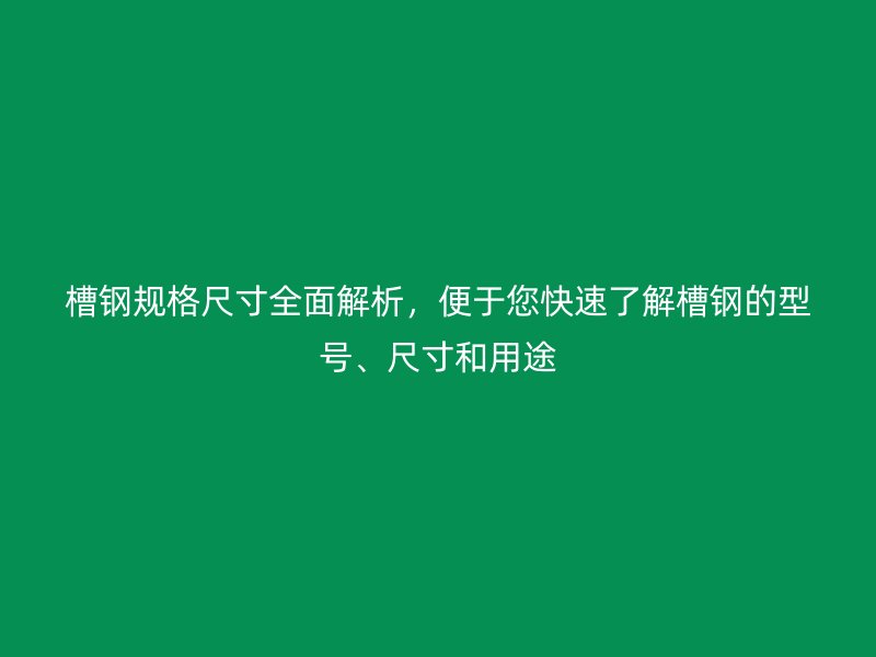 槽鋼規(guī)格尺寸全面解析，便于您快速了解槽鋼的型號(hào)、尺寸和用途