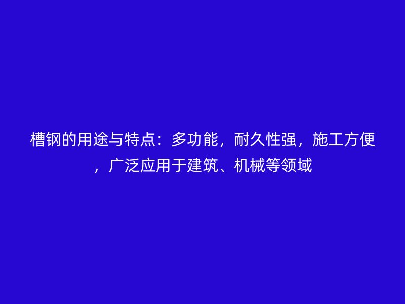 槽鋼的用途與特點：多功能，耐久性強，施工方便，廣泛應用于建筑、機械等領域