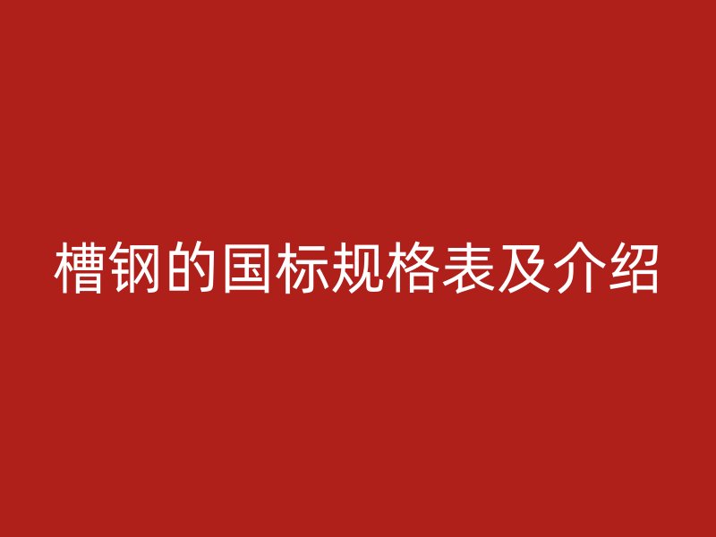 槽鋼的國標(biāo)規(guī)格表及介紹