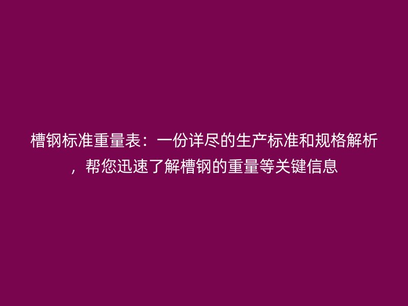 槽鋼標準重量表：一份詳盡的生產(chǎn)標準和規(guī)格解析，幫您迅速了解槽鋼的重量等關(guān)鍵信息