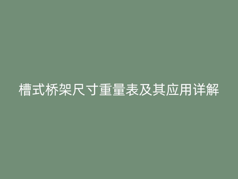 槽式橋架尺寸重量表及其應(yīng)用詳解