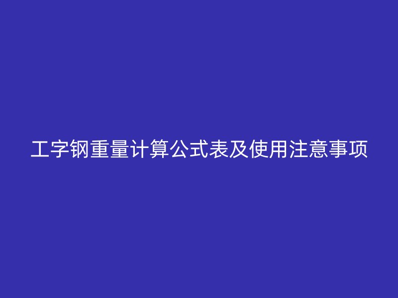 工字鋼重量計算公式表及使用注意事項