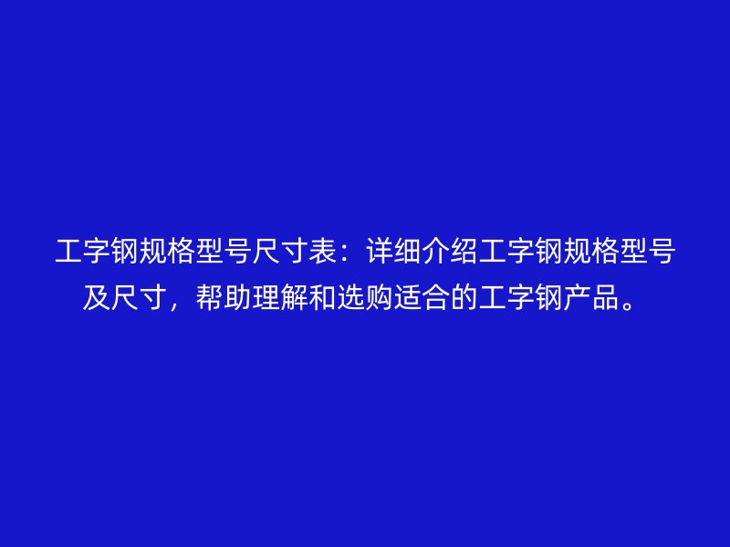 工字鋼規(guī)格型號(hào)尺寸表：詳細(xì)介紹工字鋼規(guī)格型號(hào)及尺寸，幫助理解和選購(gòu)適合的工字鋼產(chǎn)品。