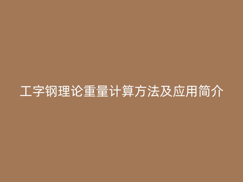 工字鋼理論重量計算方法及應用簡介
