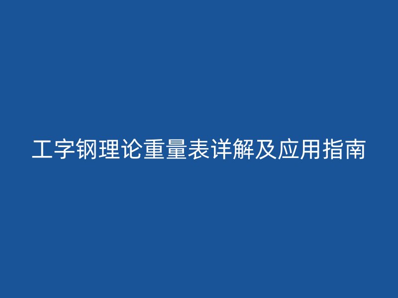 工字鋼理論重量表詳解及應(yīng)用指南