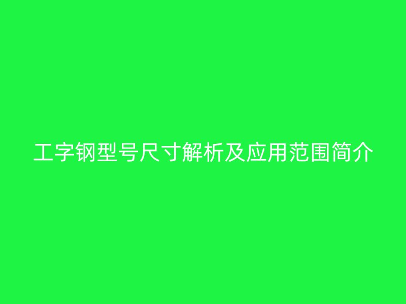 工字鋼型號尺寸解析及應用范圍簡介