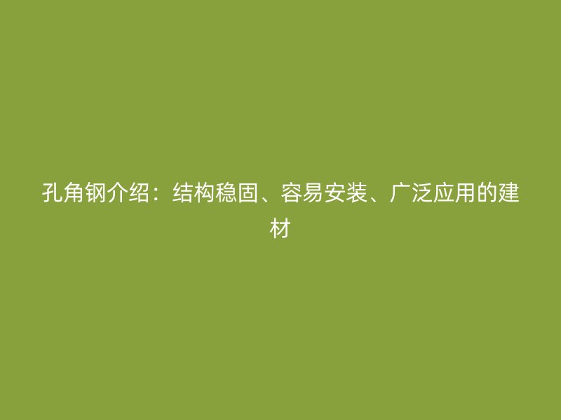 孔角鋼介紹：結構穩(wěn)固、容易安裝、廣泛應用的建材