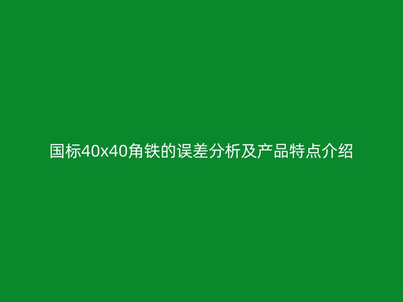 國標(biāo)40x40角鐵的誤差分析及產(chǎn)品特點介紹