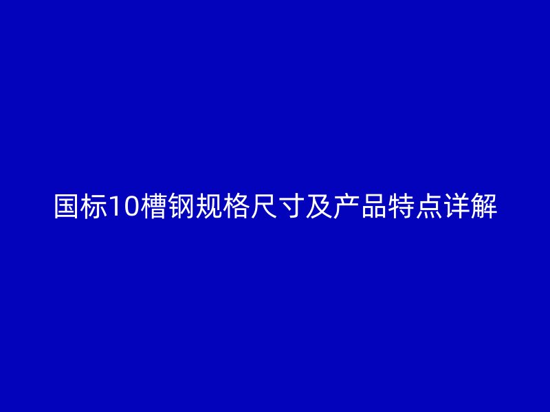 國標10槽鋼規(guī)格尺寸及產(chǎn)品特點詳解