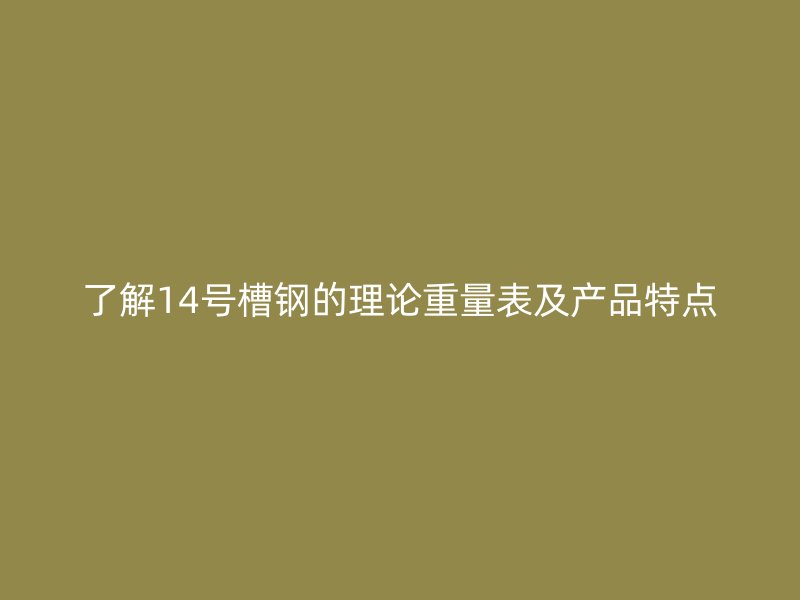 了解14號(hào)槽鋼的理論重量表及產(chǎn)品特點(diǎn)