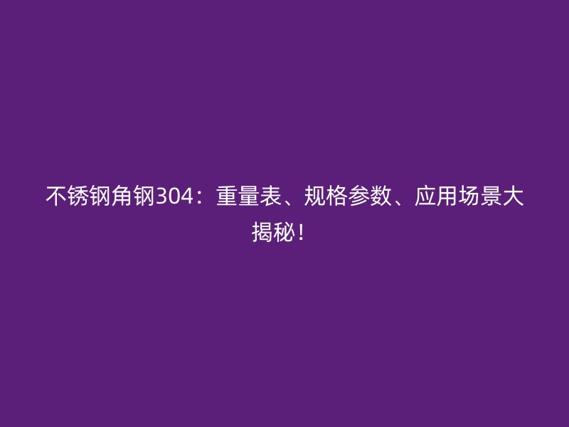 不銹鋼角鋼304：重量表、規(guī)格參數(shù)、應(yīng)用場(chǎng)景大揭秘！