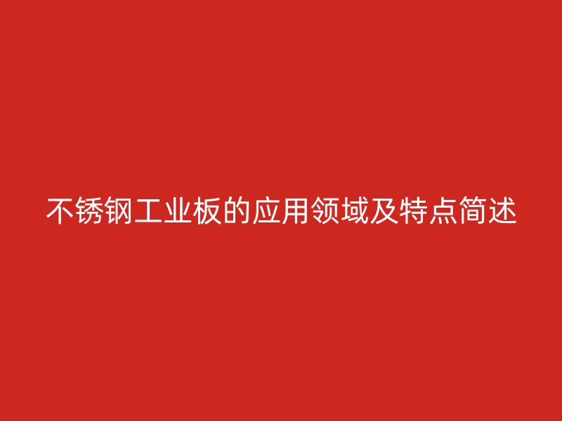 不銹鋼工業(yè)板的應(yīng)用領(lǐng)域及特點簡述