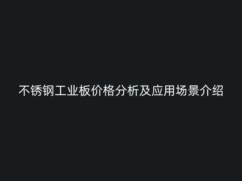 不銹鋼工業(yè)板價(jià)格分析及應(yīng)用場(chǎng)景介紹